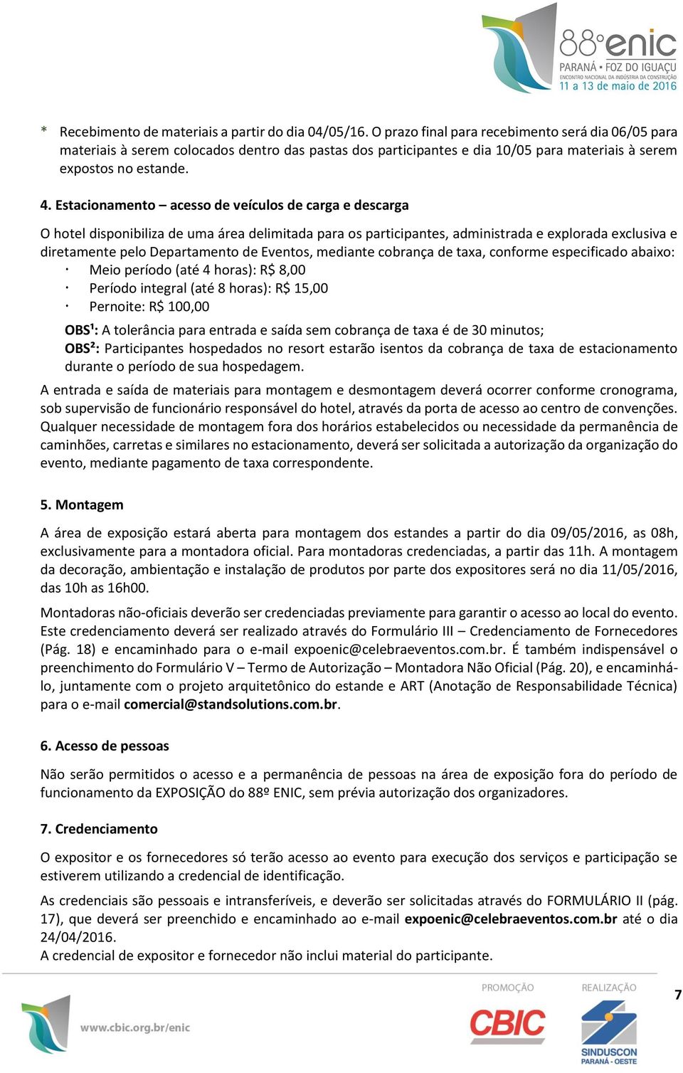 Estacionamento acesso de veículos de carga e descarga O hotel disponibiliza de uma área delimitada para os participantes, administrada e explorada exclusiva e diretamente pelo Departamento de