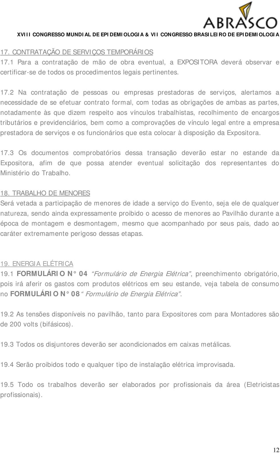 2 Na contratação de pessoas ou empresas prestadoras de serviços, alertamos a necessidade de se efetuar contrato formal, com todas as obrigações de ambas as partes, notadamente às que dizem respeito