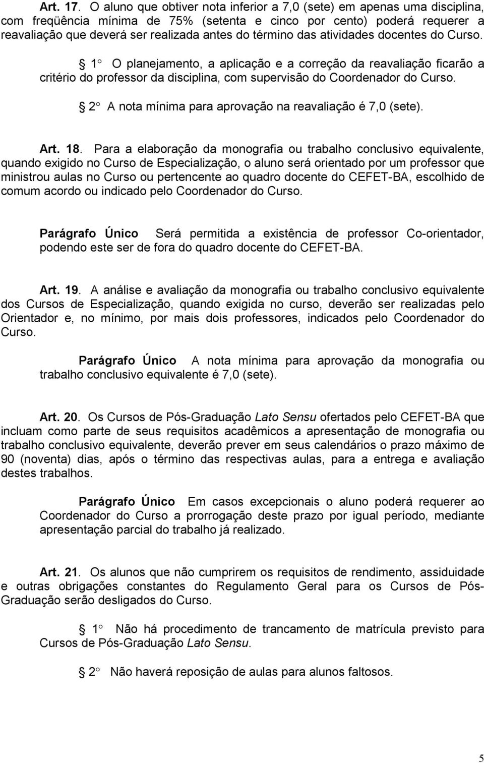 término das atividades docentes do Curso. 1 O planejamento, a aplicação e a correção da reavaliação ficarão a critério do professor da disciplina, com supervisão do Coordenador do Curso.