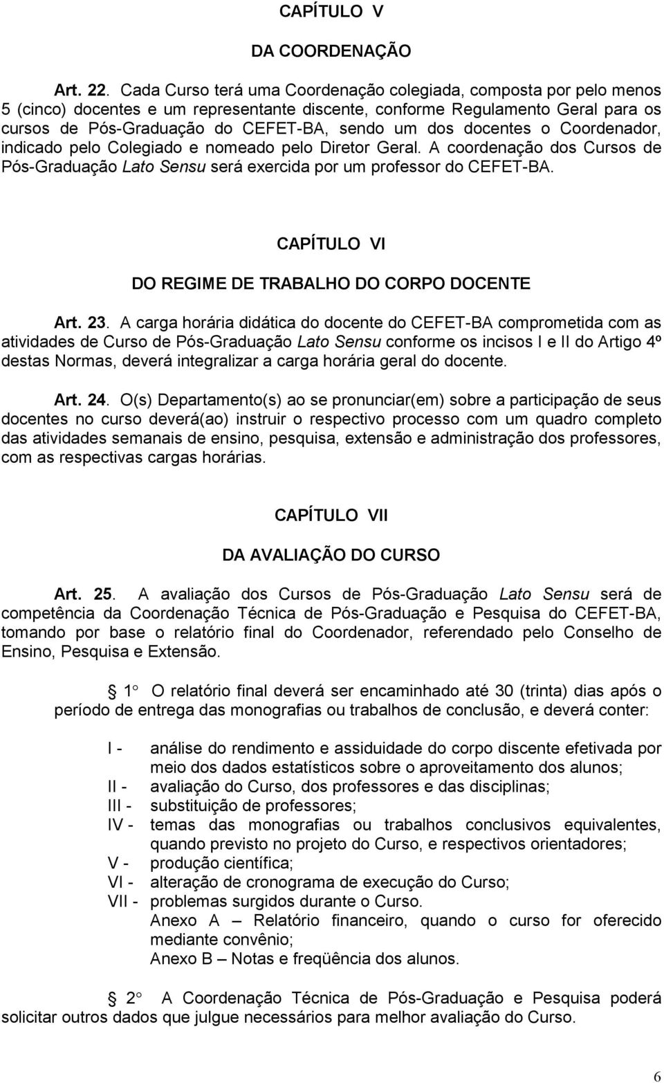 docentes o Coordenador, indicado pelo Colegiado e nomeado pelo Diretor Geral. A coordenação dos Cursos de Pós-Graduação Lato Sensu será exercida por um professor do CEFET-BA.