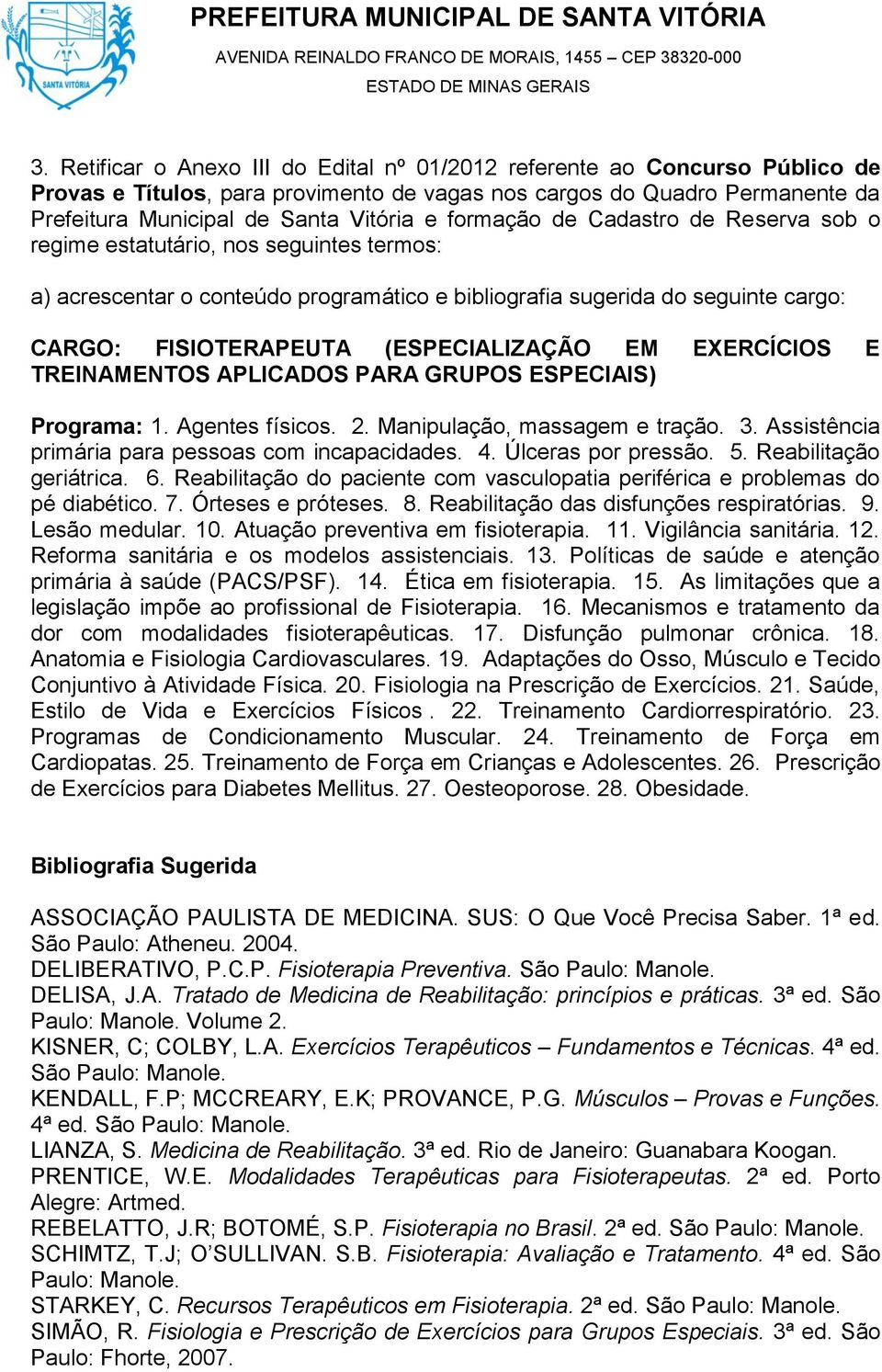 Assistência primária para pessoas com incapacidades. 4. Úlceras por pressão. 5. Reabilitação geriátrica. 6. Reabilitação do paciente com vasculopatia periférica e problemas do pé diabético. 7.