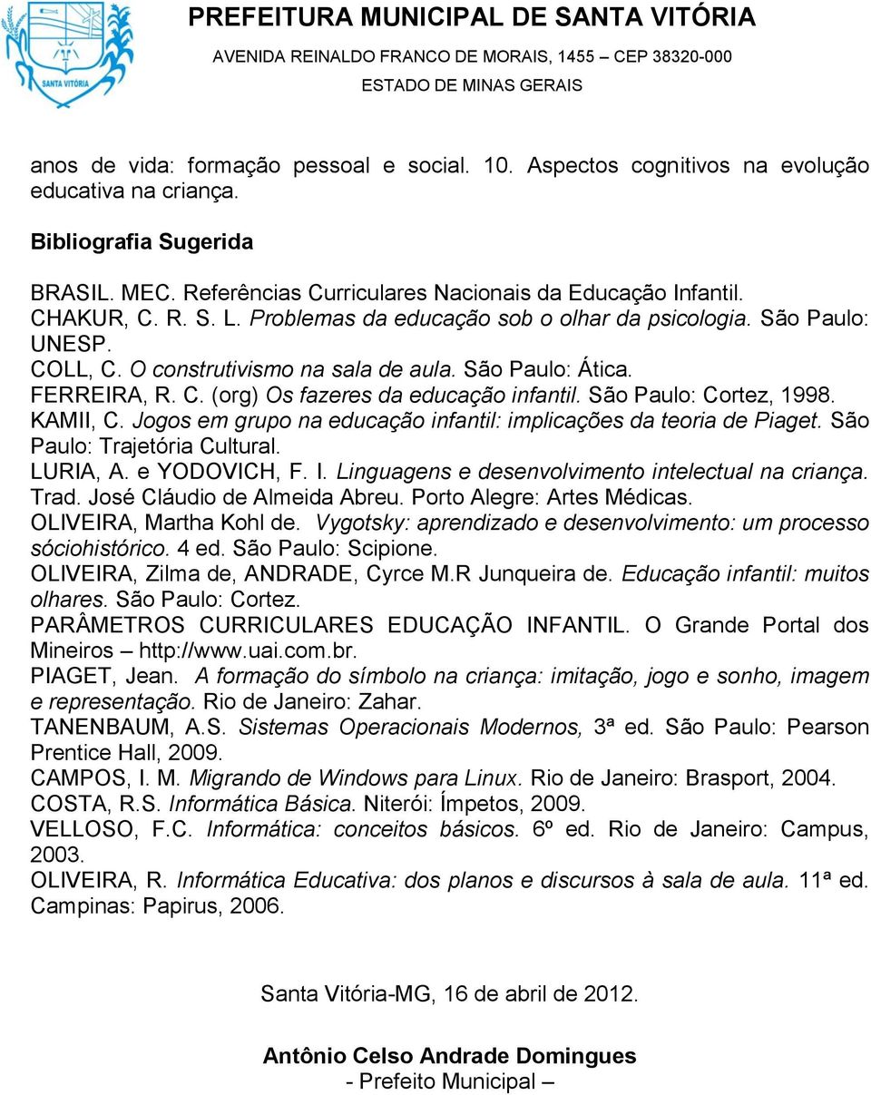 São Paulo: Cortez, 1998. KAMII, C. Jogos em grupo na educação infantil: implicações da teoria de Piaget. São Paulo: Trajetória Cultural. LURIA, A. e YODOVICH, F. I.