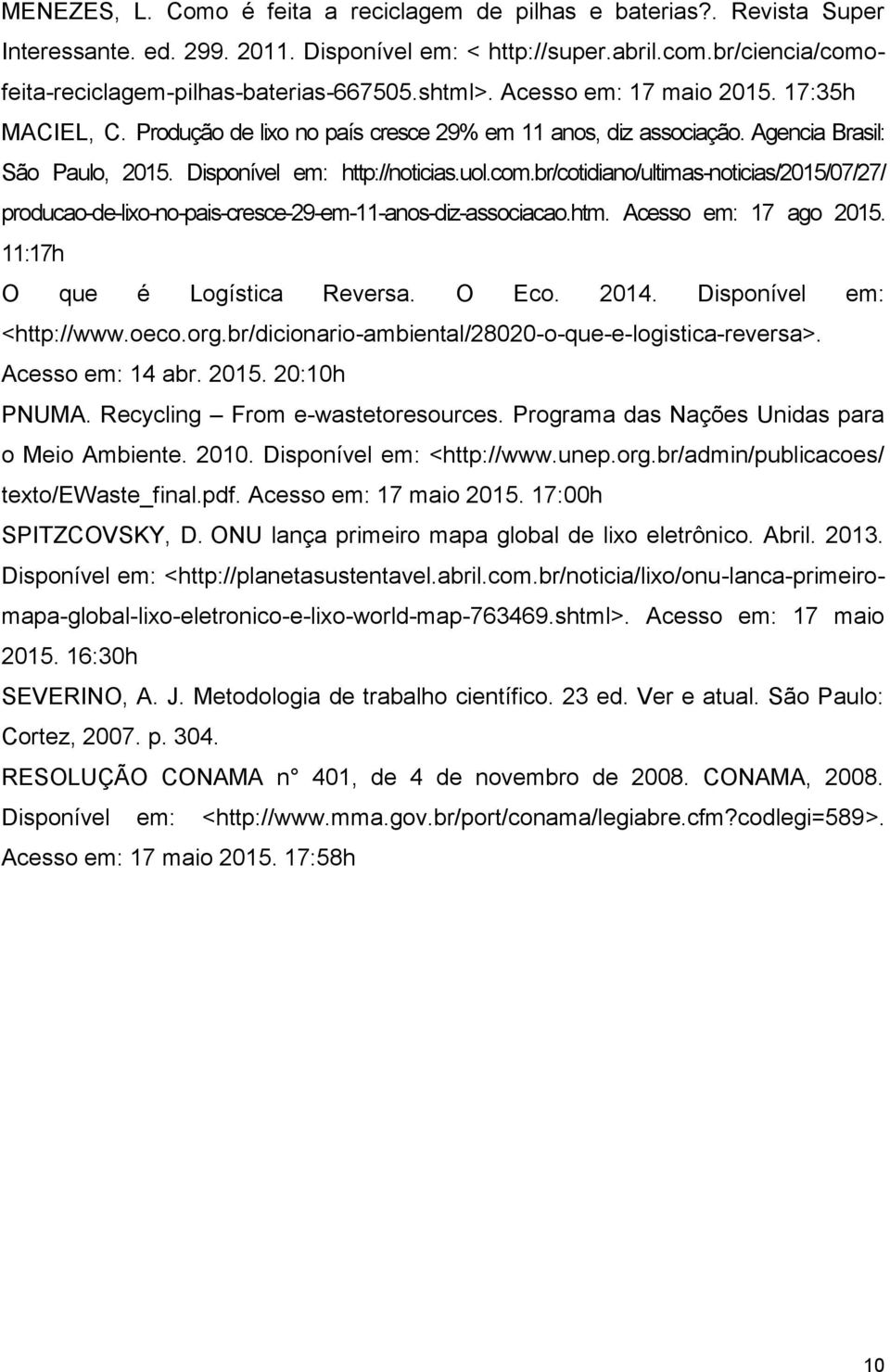 br/cotidiano/ultimas-noticias/2015/07/27/ producao-de-lixo-no-pais-cresce-29-em-11-anos-diz-associacao.htm. Acesso em: 17 ago 2015. 11:17h O que é Logística Reversa. O Eco. 2014.