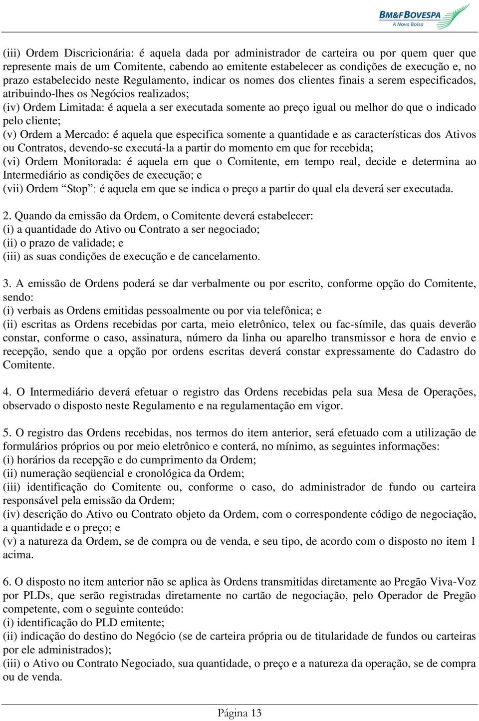 igual ou melhor do que o indicado pelo cliente; (v) Ordem a Mercado: é aquela que especifica somente a quantidade e as características dos Ativos ou Contratos, devendo-se executá-la a partir do