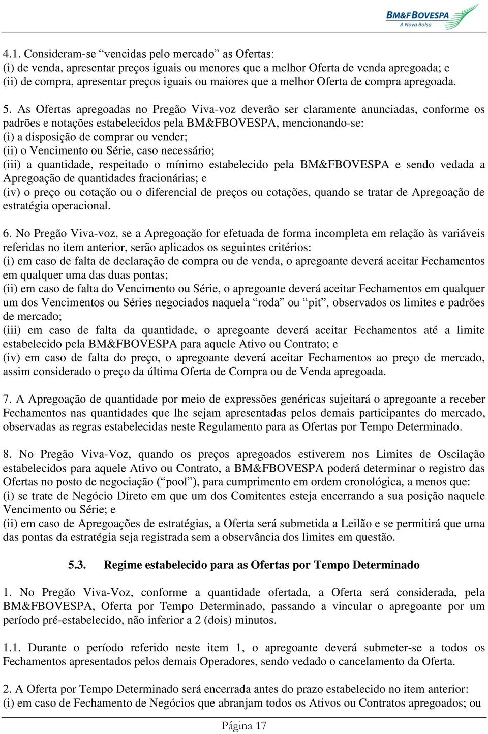 As Ofertas apregoadas no Pregão Viva-voz deverão ser claramente anunciadas, conforme os padrões e notações estabelecidos pela BM&FBOVESPA, mencionando-se: (i) a disposição de comprar ou vender; (ii)