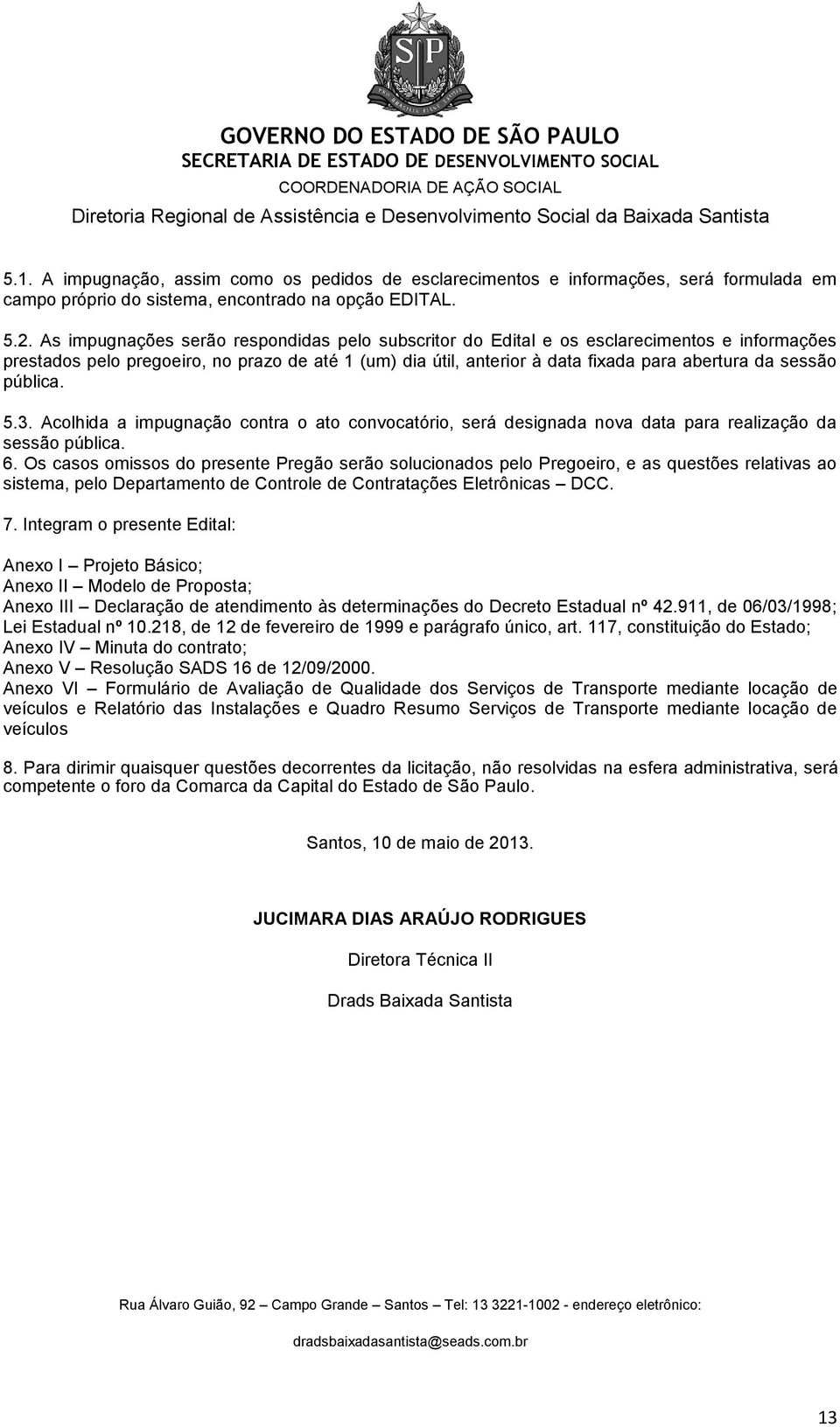 pública. 5.3. Acolhida a impugnação contra o ato convocatório, será designada nova data para realização da sessão pública. 6.