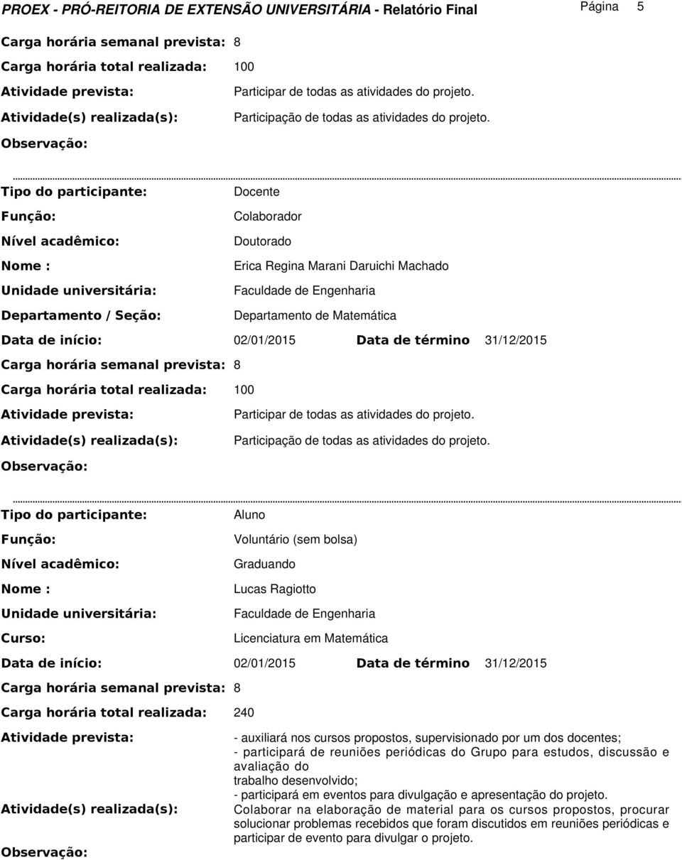 Departamento / Seção: Docente Colaborador Doutorado Erica Regina Marani Daruichi Machado Departamento de Matemática Carga horária total realizada: 100 Participar de todas as atividades do projeto.