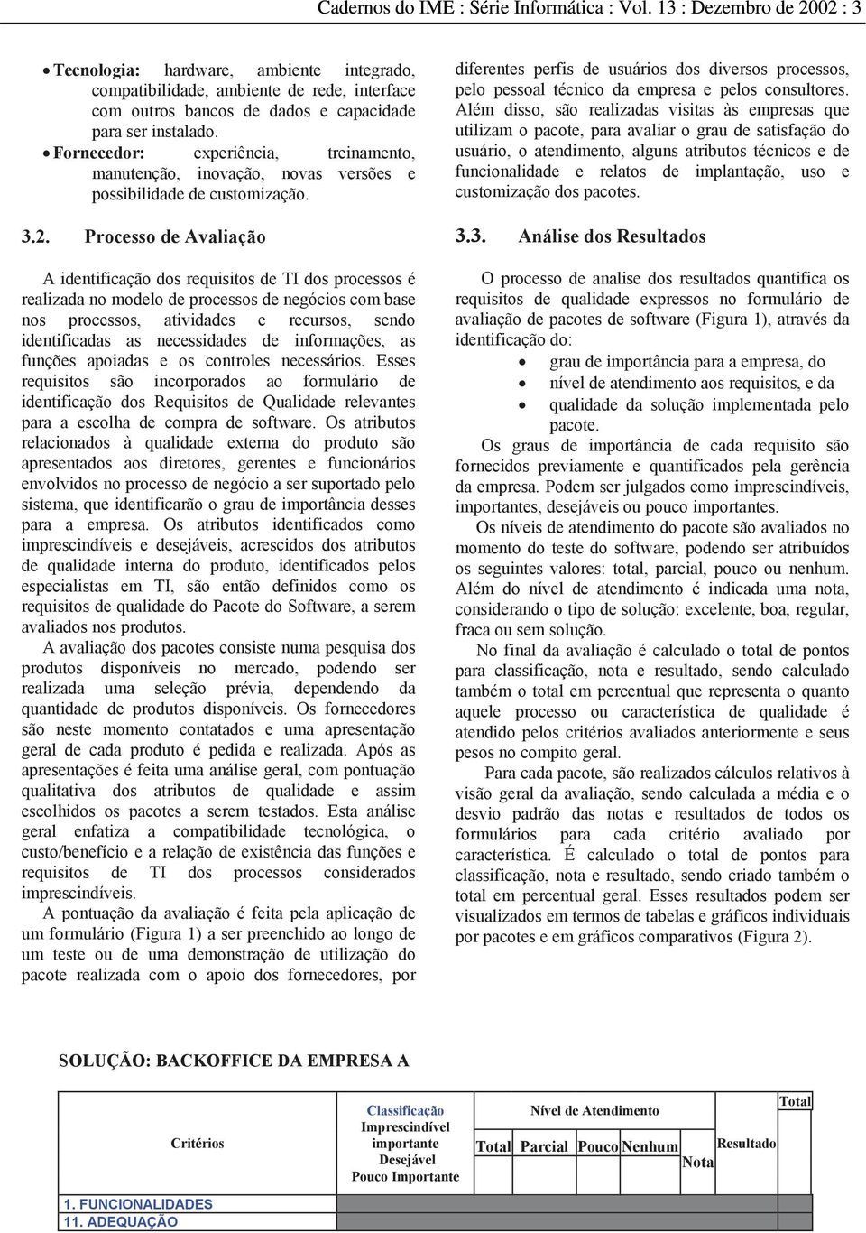 Processo de Avaliação A identificação dos requisitos de TI dos processos é realizada no modelo de processos de negócios com base nos processos, atividades e recursos, sendo identificadas as