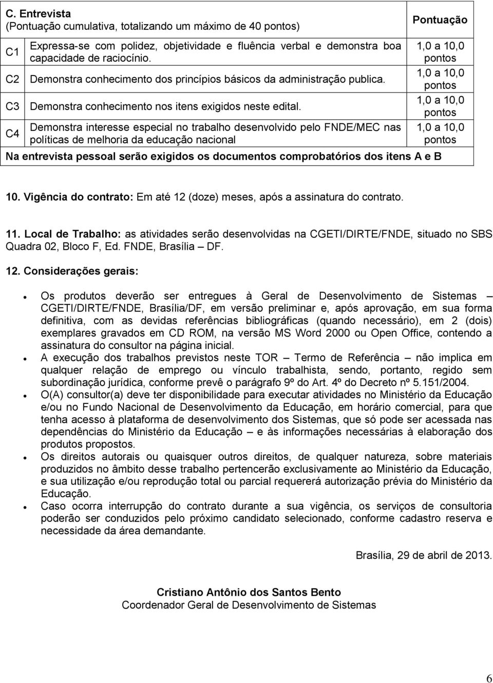 C4 Demonstra interesse especial no trabalho desenvolvido pelo FNDE/MEC nas políticas de melhoria da educação nacional Na entrevista pessoal serão exigidos os documentos comprobatórios dos itens A e B