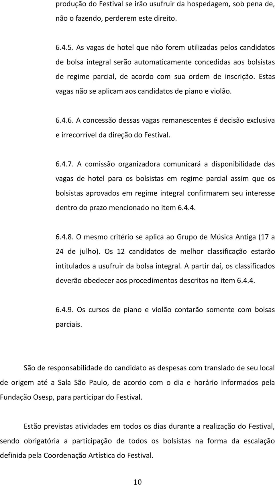 Estas vagas não se aplicam aos candidatos de piano e violão. 6.4.6. A concessão dessas vagas remanescentes é decisão exclusiva e irrecorrível da direção do Festival. 6.4.7.