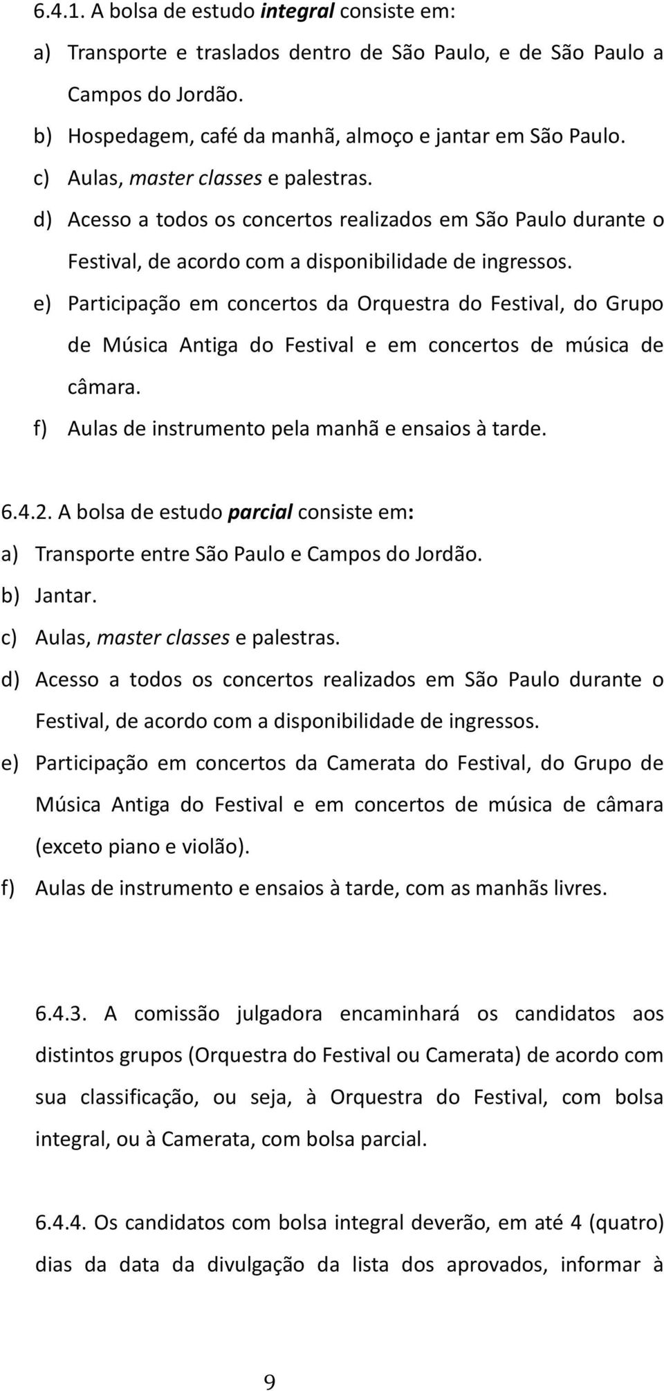 e) Participação em concertos da Orquestra do Festival, do Grupo de Música Antiga do Festival e em concertos de música de câmara. f) Aulas de instrumento pela manhã e ensaios à tarde. 6.4.2.