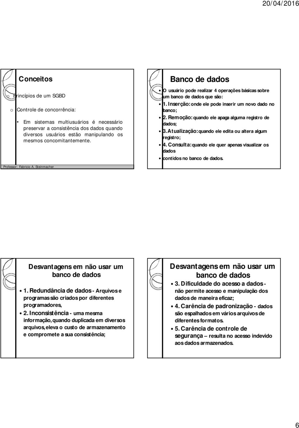 Remoção: quando ele apaga alguma registro de dados; 3. Atualização: quando ele edita ou altera algum registro; 4. Consulta: quando ele quer apenas visualizar os dados contidos no banco de dados.