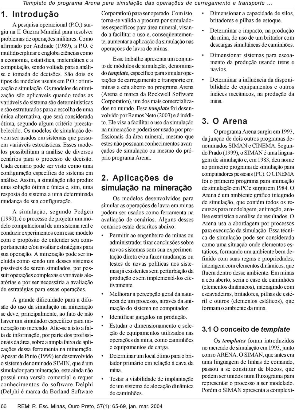 é multidisciplinar e engloba ciências como a economia, estatística, matemática e a computação, sendo voltada para a análise e tomada de decisões. São dois os tipos de modelos usuais em P.O.