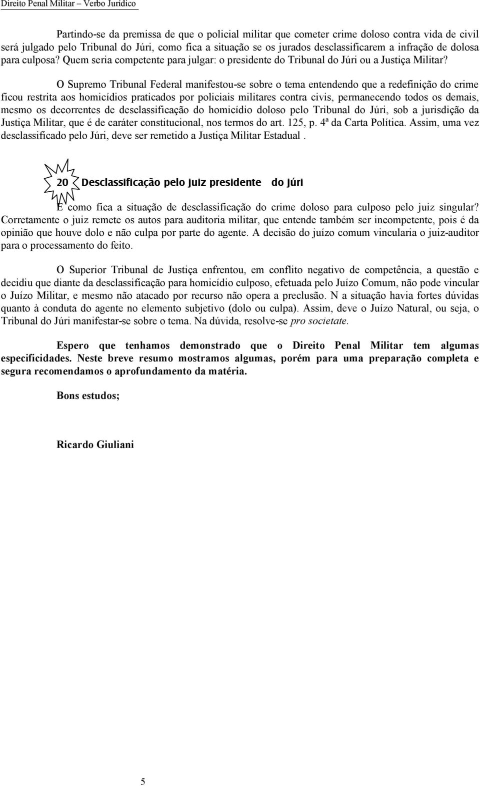 O Supremo Tribunal Federal manifestou-se sobre o tema entendendo que a redefinição do crime ficou restrita aos homicídios praticados por policiais militares contra civis, permanecendo todos os