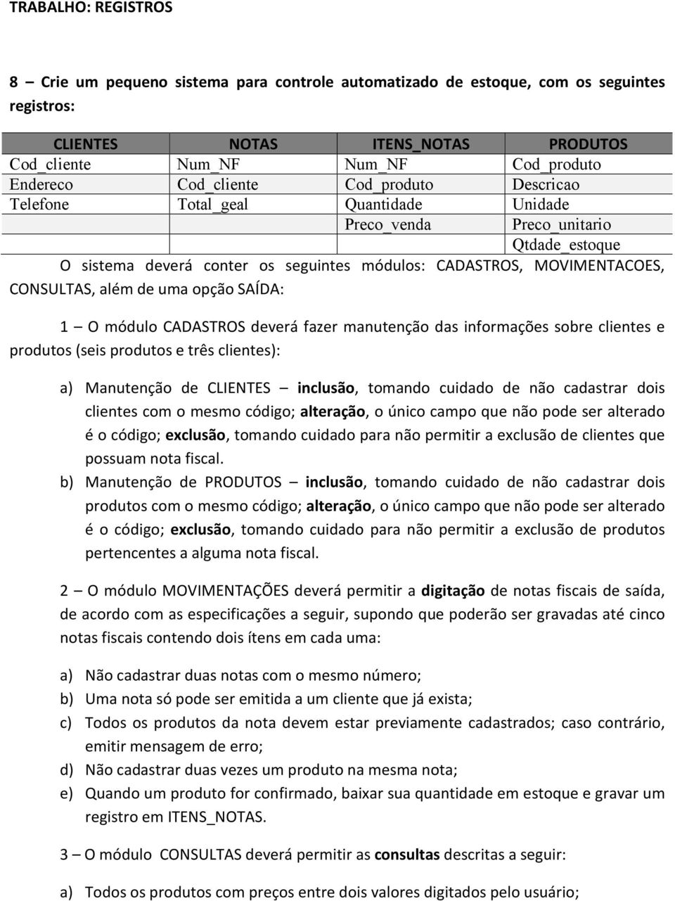 além de uma opção SAÍDA: 1 O módulo CADASTROS deverá fazer manutenção das informações sobre clientes e produtos (seis produtos e três clientes): a) Manutenção de CLIENTES inclusão, tomando cuidado de