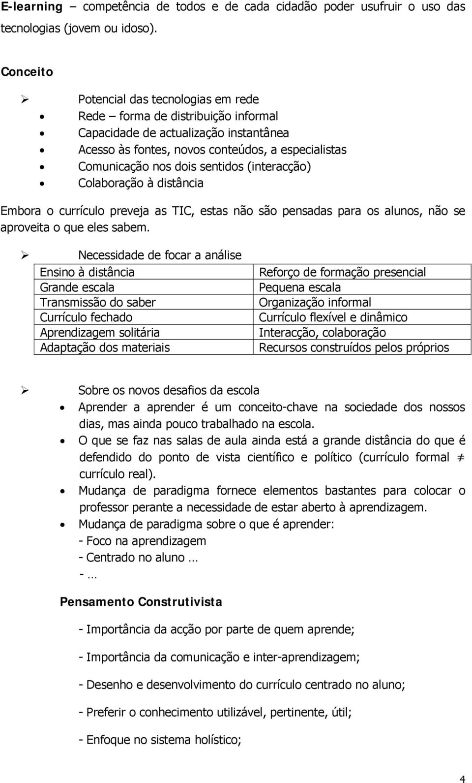 (interacção) Colaboração à distância Embora o currículo preveja as TIC, estas não são pensadas para os alunos, não se aproveita o que eles sabem.