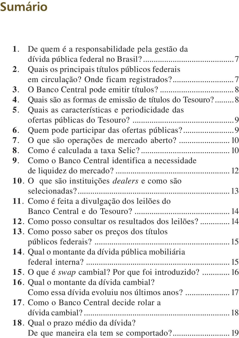 Quem pode participar das ofertas públicas?...9 7. O que são operações de mercado aberto?... 10 8. Como é calculada a taxa Selic?... 10 9.