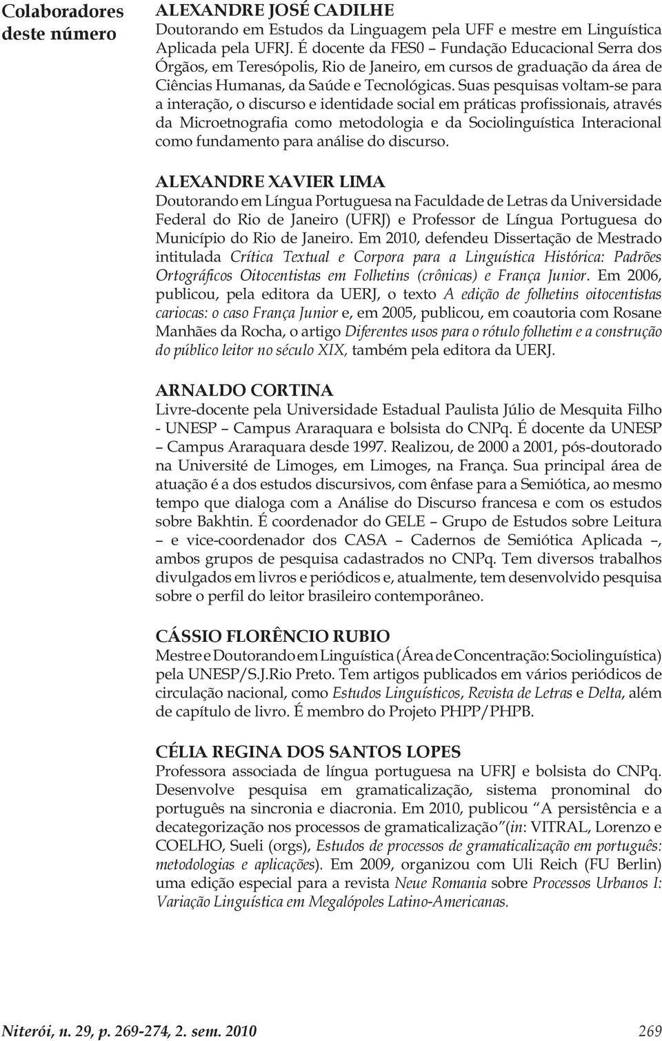 Suas pesquisas voltam-se para a interação, o discurso e identidade social em práticas profissionais, através da Microetnografia como metodologia e da Sociolinguística Interacional como fundamento