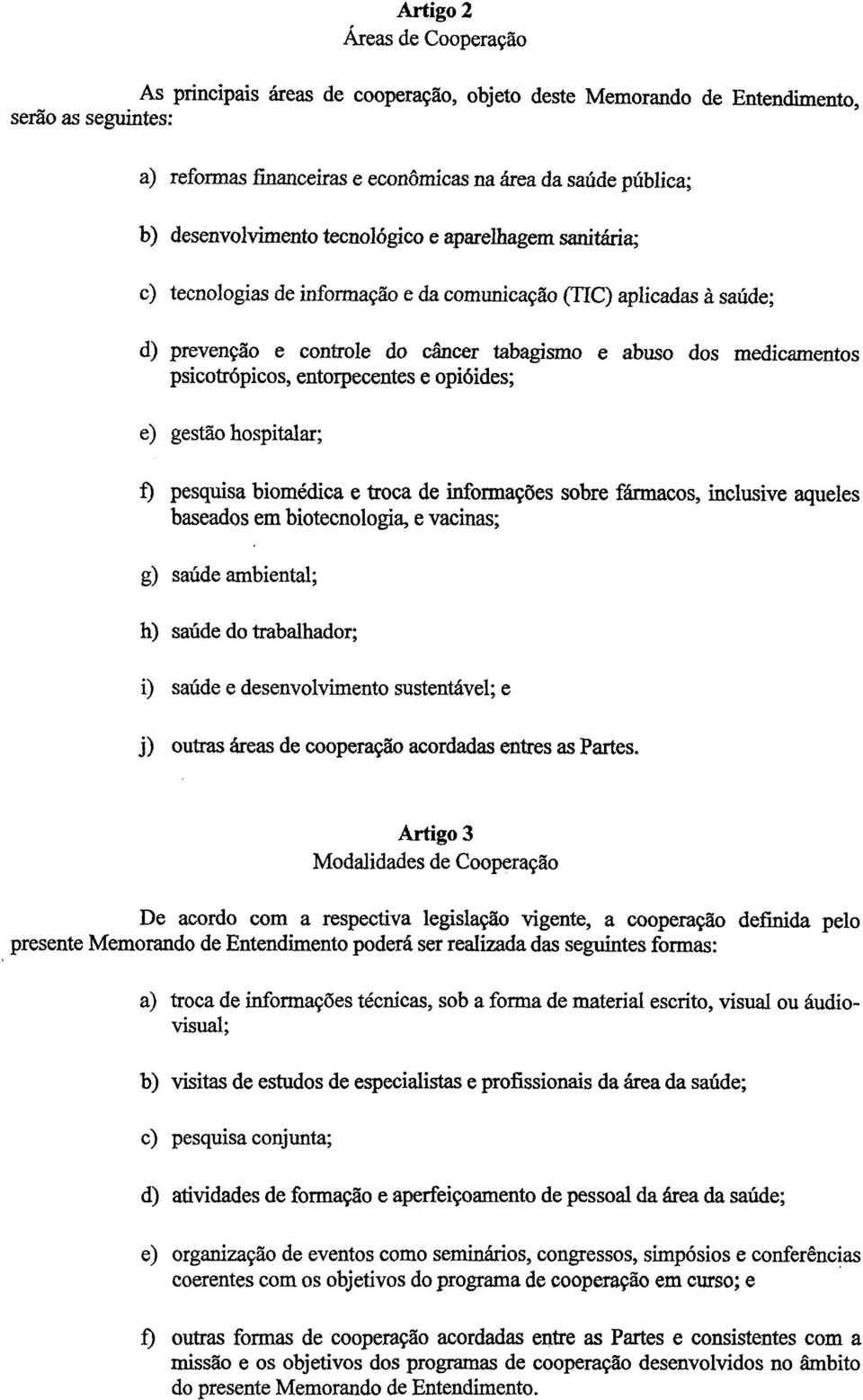 psicotrópicos, entorpecentes e opióides; e) gestão hospitalar; f) pesquisa biomédica e troca de informações sobre fármacos, inclusive aqueles baseados em biotecnologia, e vacinas; g) saúde ambiental;