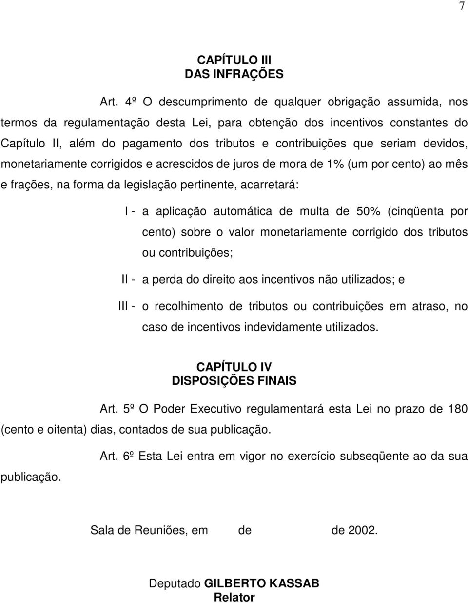 seriam devidos, monetariamente corrigidos e acrescidos de juros de mora de 1% (um por cento) ao mês e frações, na forma da legislação pertinente, acarretará: I - a aplicação automática de multa de