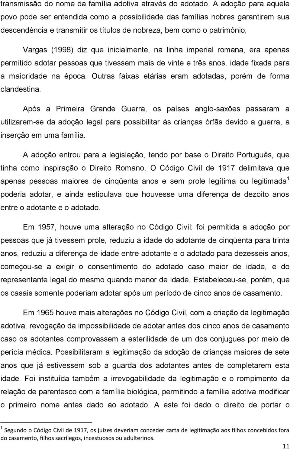 inicialmente, na linha imperial romana, era apenas permitido adotar pessoas que tivessem mais de vinte e três anos, idade fixada para a maioridade na época.