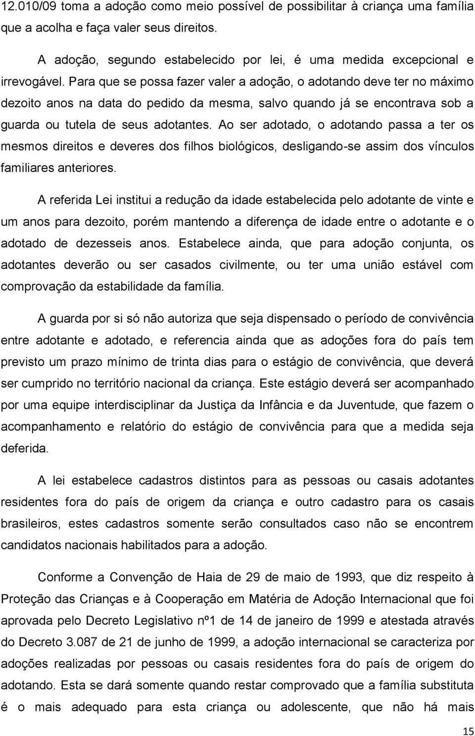 Para que se possa fazer valer a adoção, o adotando deve ter no máximo dezoito anos na data do pedido da mesma, salvo quando já se encontrava sob a guarda ou tutela de seus adotantes.