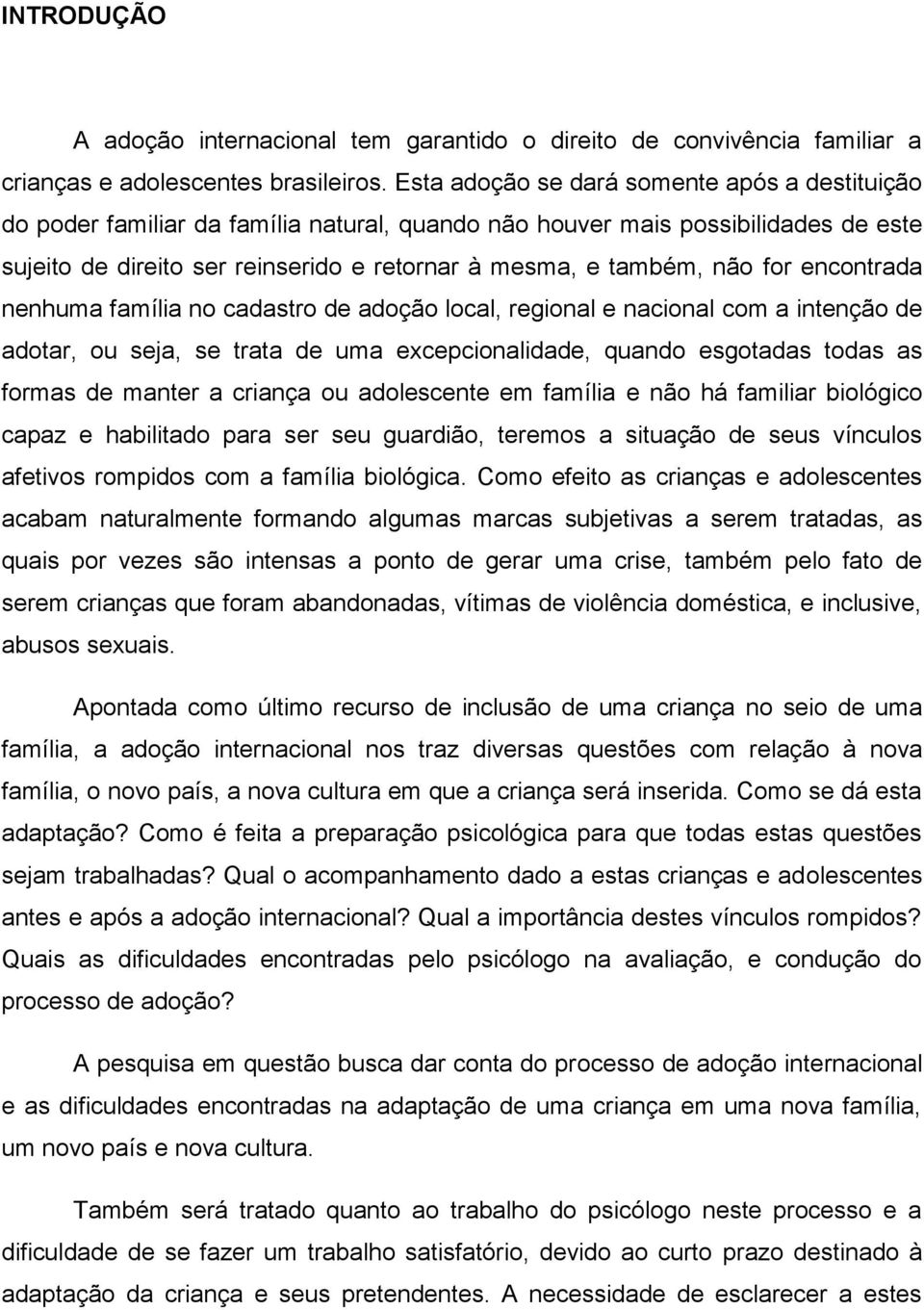 for encontrada nenhuma família no cadastro de adoção local, regional e nacional com a intenção de adotar, ou seja, se trata de uma excepcionalidade, quando esgotadas todas as formas de manter a