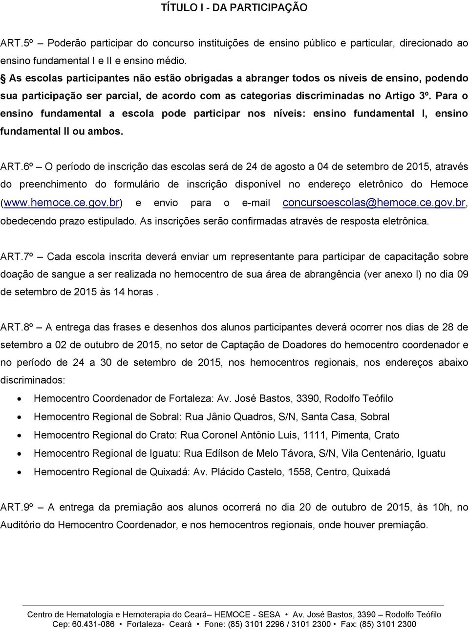 Para o ensino fundamental a escola pode participar nos níveis: ensino fundamental I, ensino fundamental II ou ambos. ART.