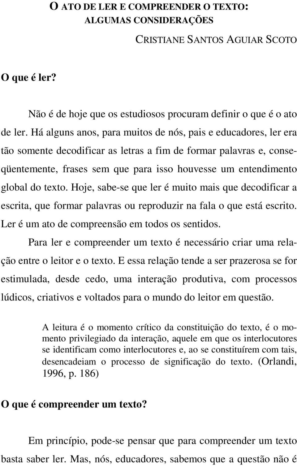 do texto. Hoje, sabe-se que ler é muito mais que decodificar a escrita, que formar palavras ou reproduzir na fala o que está escrito. Ler é um ato de compreensão em todos os sentidos.