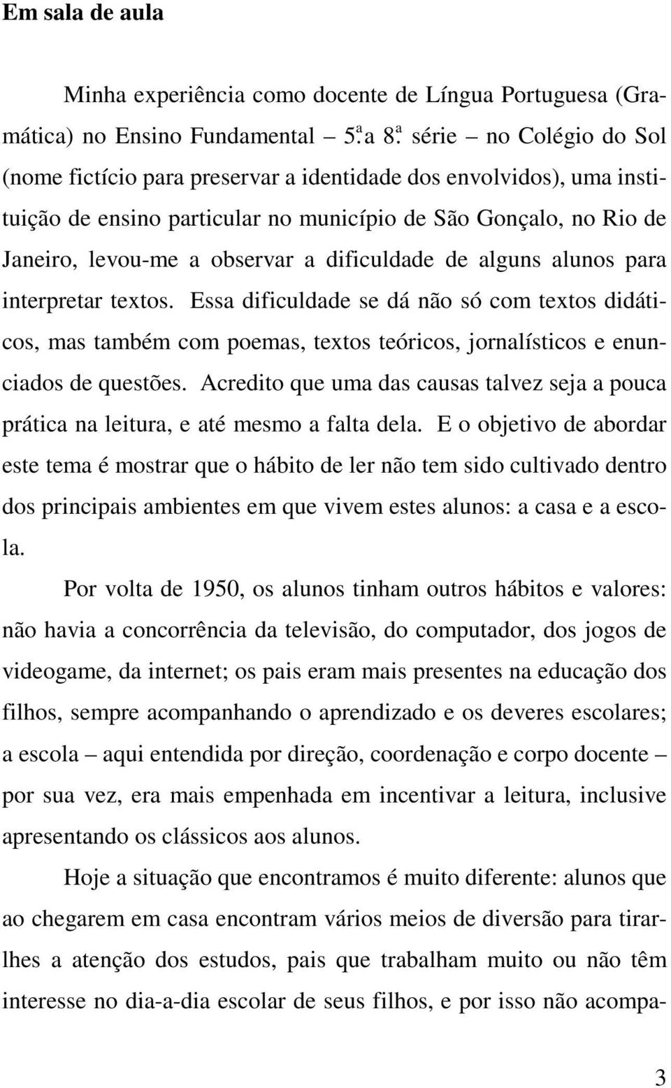 Essa dificuldade se dá não só com textos didáticos, mas também com poemas, textos teóricos, jornalísticos e enunciados de questões.