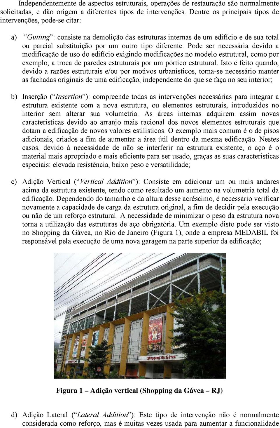 Pode ser necessária devido a modificação de uso do edifício exigindo modificações no modelo estrutural, como por exemplo, a troca de paredes estruturais por um pórtico estrutural.