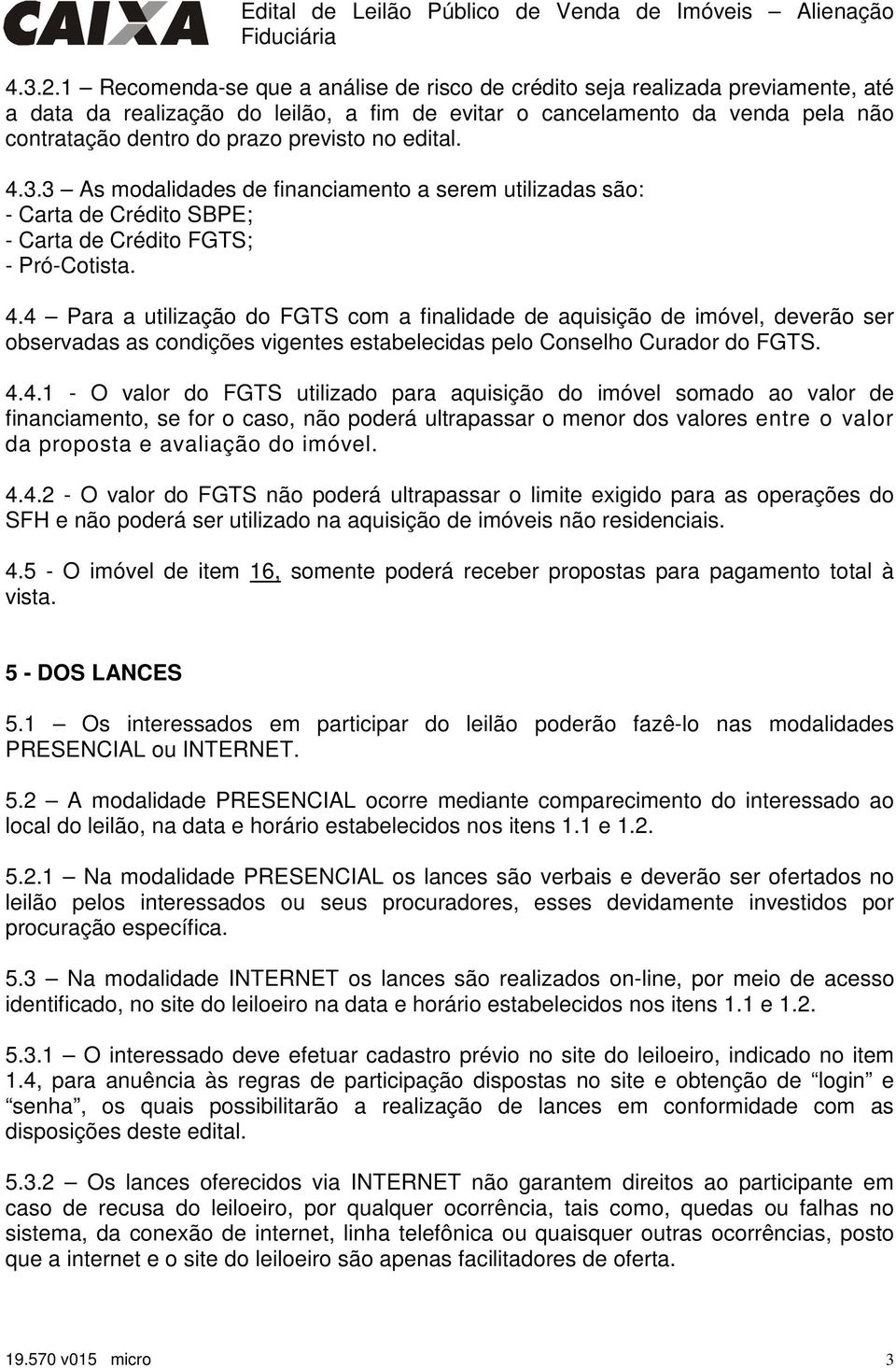 no edital. 4.3.3 As modalidades de financiamento a serem utilizadas são: - Carta de Crédito SBPE; - Carta de Crédito FGTS; - Pró-Cotista. 4.4 Para a utilização do FGTS com a finalidade de aquisição de imóvel, deverão ser observadas as condições vigentes estabelecidas pelo Conselho Curador do FGTS.