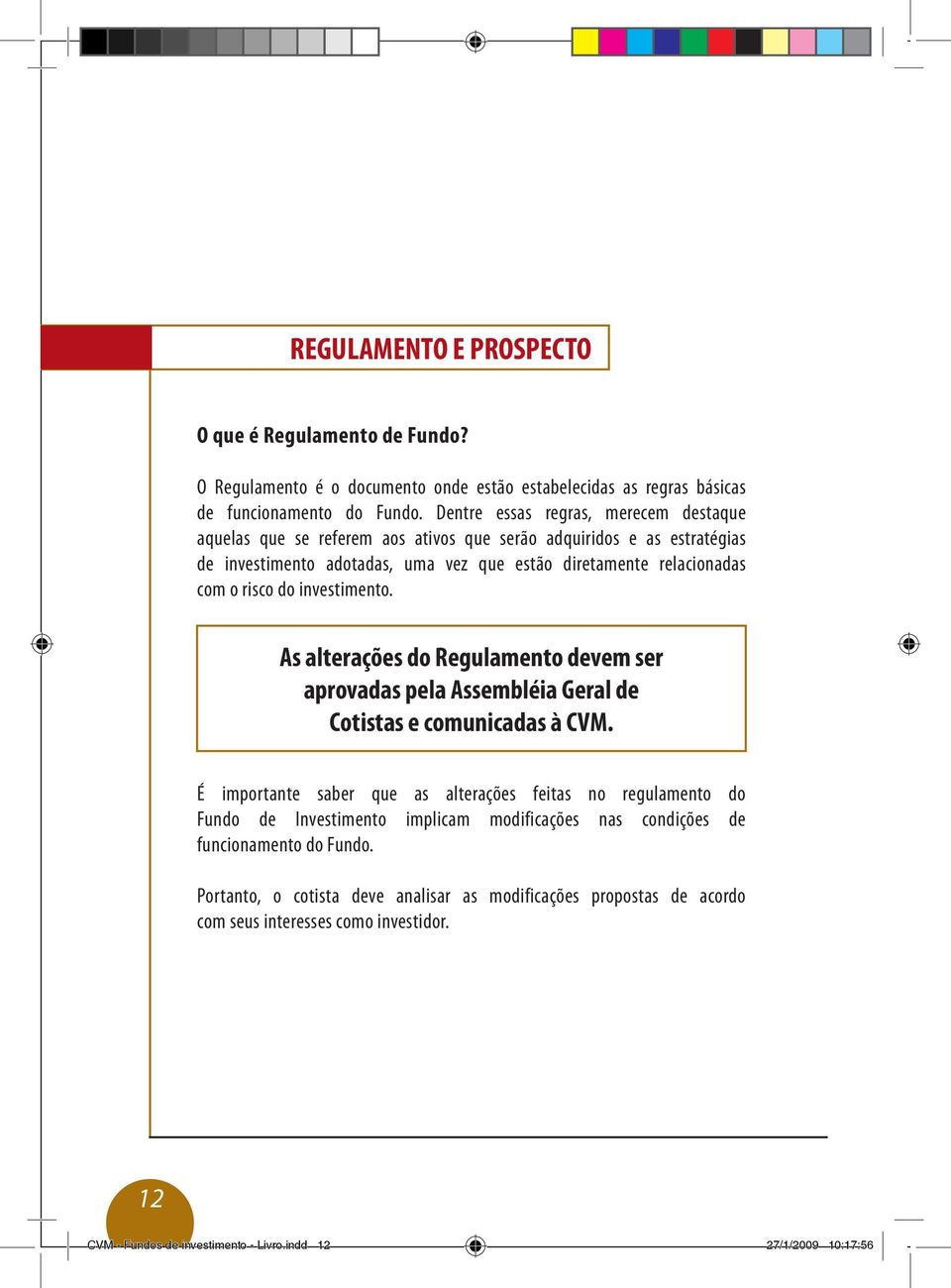 investimento. As alterações do Regulamento devem ser aprovadas pela Assembléia Geral de Cotistas e comunicadas à CVM.