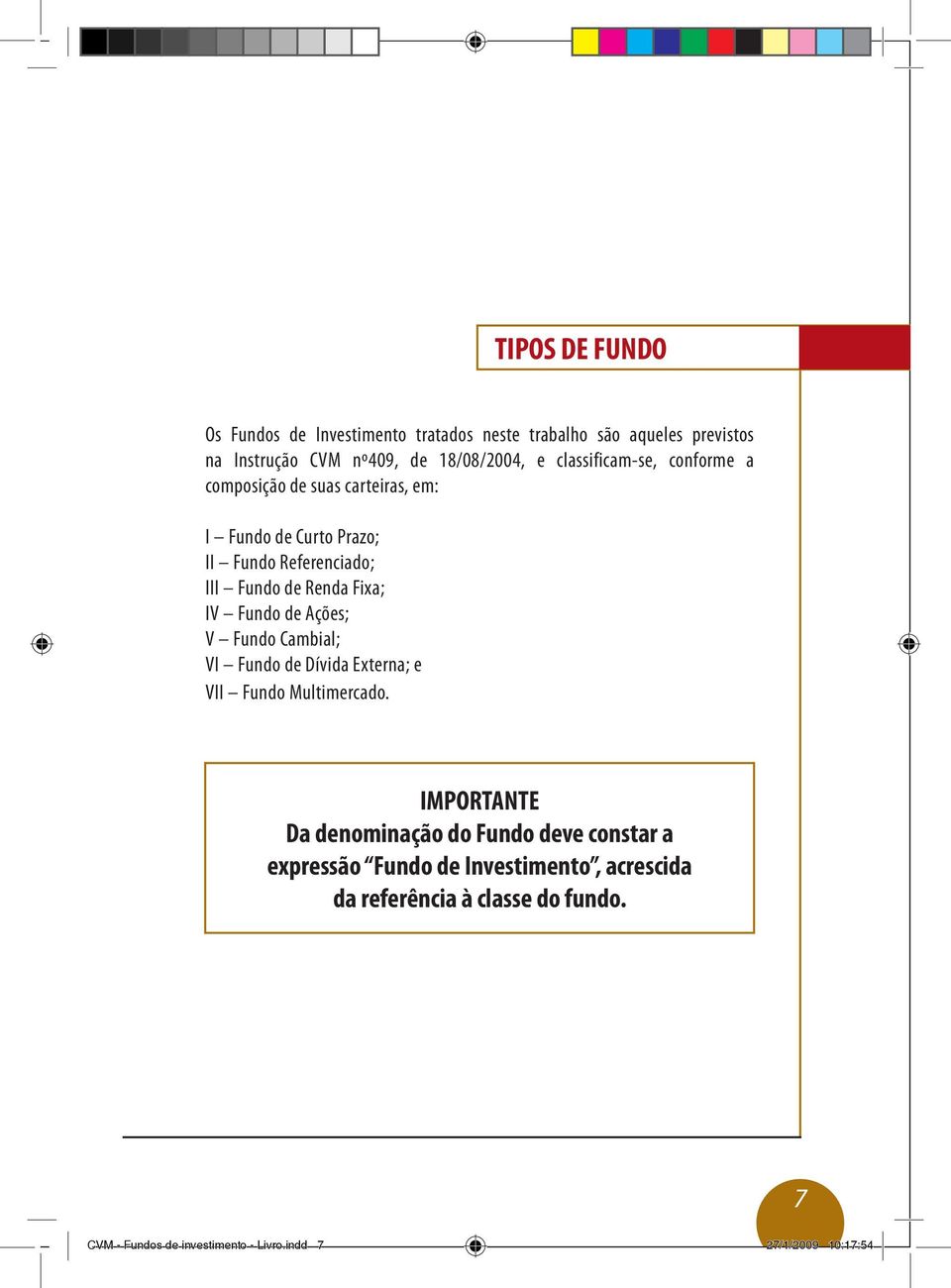 Fundo de Ações; V Fundo Cambial; VI Fundo de Dívida Externa; e VII Fundo Multimercado.