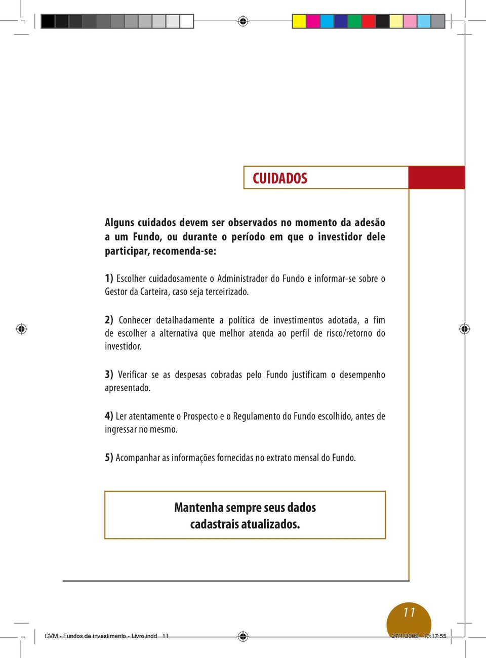 2) Conhecer detalhadamente a política de investimentos adotada, a fim de escolher a alternativa que melhor atenda ao perfil de risco/retorno do investidor.