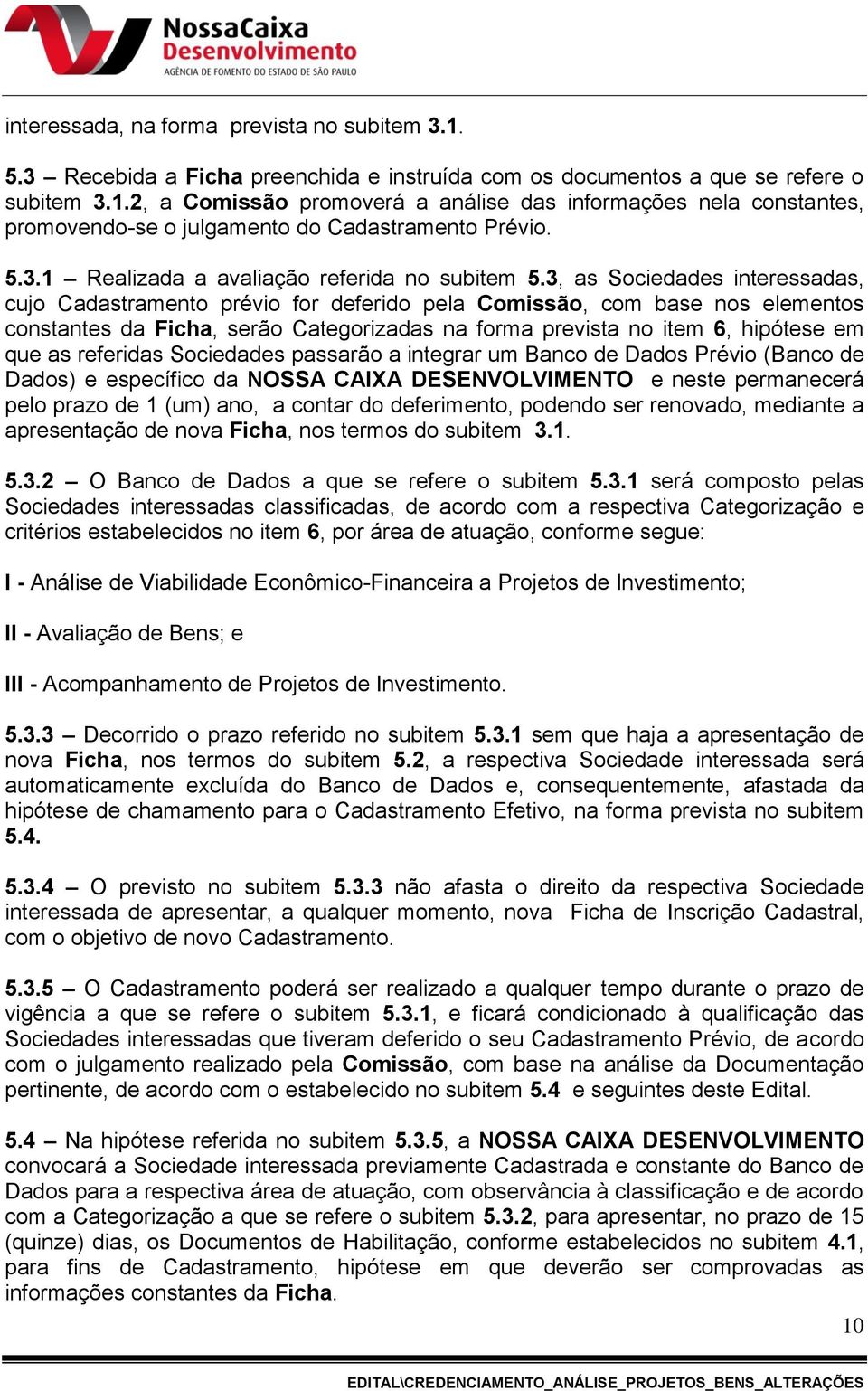 3, as Sociedades interessadas, cujo Cadastramento prévio for deferido pela Comissão, com base nos elementos constantes da Ficha, serão Categorizadas na forma prevista no item 6, hipótese em que as