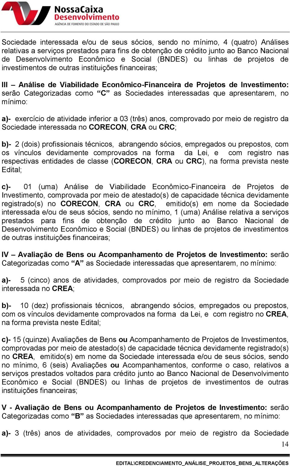 Sociedades interessadas que apresentarem, no mínimo: a)- exercício de atividade inferior a 03 (três) anos, comprovado por meio de registro da Sociedade interessada no CORECON, CRA ou CRC; b)- 2