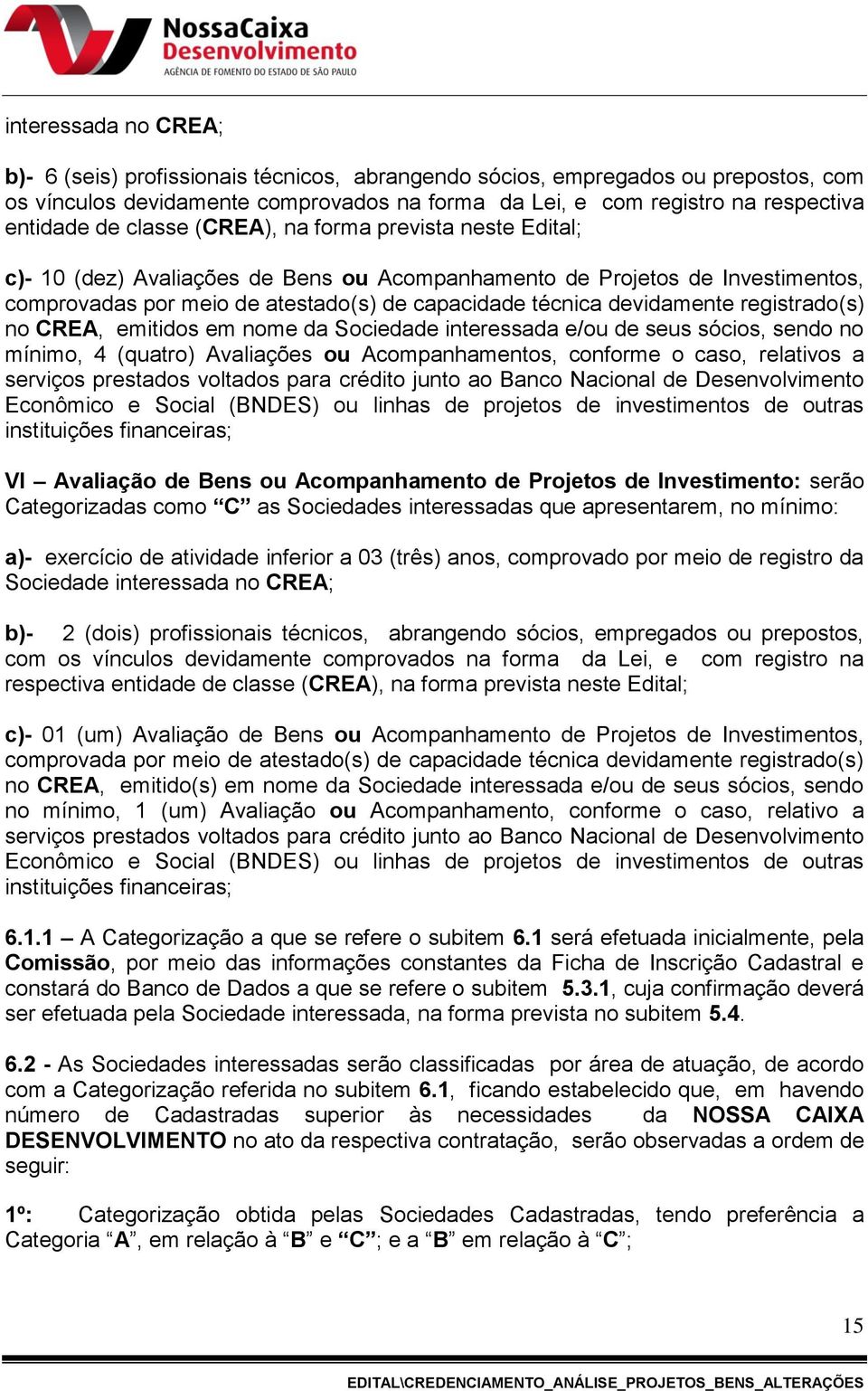 registrado(s) no CREA, emitidos em nome da Sociedade interessada e/ou de seus sócios, sendo no mínimo, 4 (quatro) Avaliações ou Acompanhamentos, conforme o caso, relativos a serviços prestados