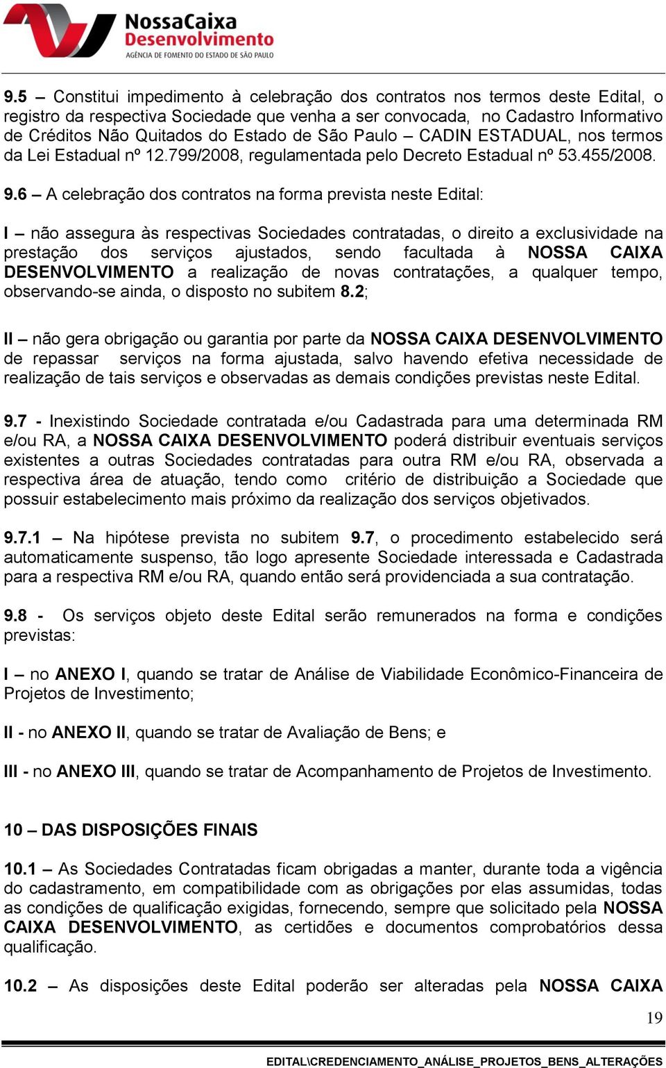 6 A celebração dos contratos na forma prevista neste Edital: I não assegura às respectivas Sociedades contratadas, o direito a exclusividade na prestação dos serviços ajustados, sendo facultada à