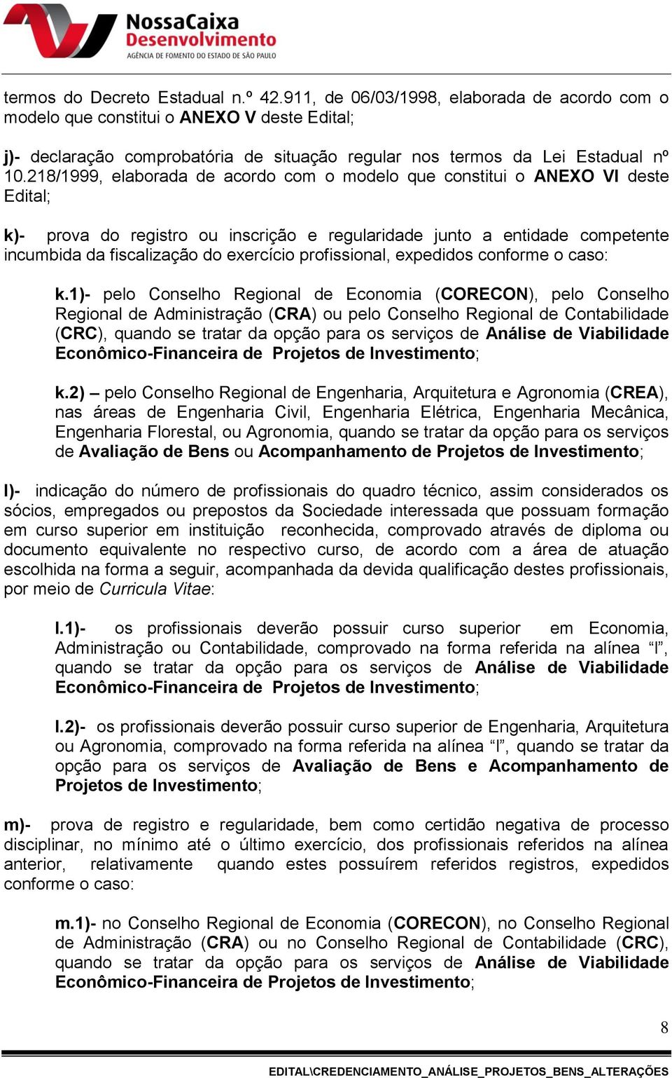 218/1999, elaborada de acordo com o modelo que constitui o ANEXO VI deste Edital; k)- prova do registro ou inscrição e regularidade junto a entidade competente incumbida da fiscalização do exercício