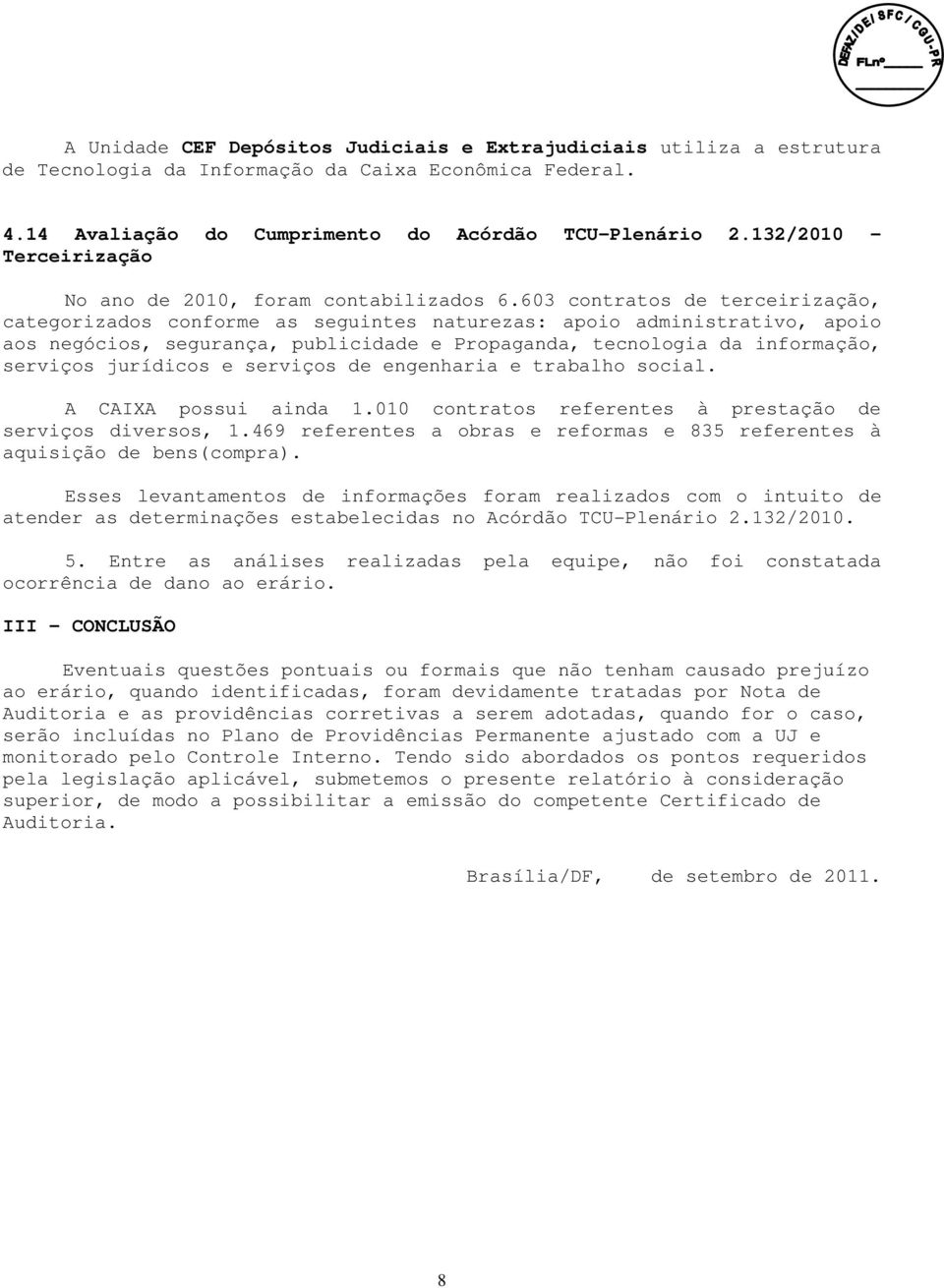 603 contratos de terceirização, categorizados conforme as seguintes naturezas: apoio administrativo, apoio aos negócios, segurança, publicidade e Propaganda, tecnologia da informação, serviços