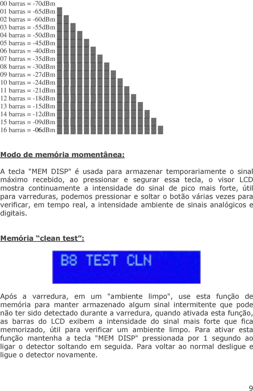 temporariamente o sinal máximo recebido, ao pressionar e segurar essa tecla, o visor LCD mostra continuamente a intensidade do sinal de pico mais forte, útil para varreduras, podemos pressionar e