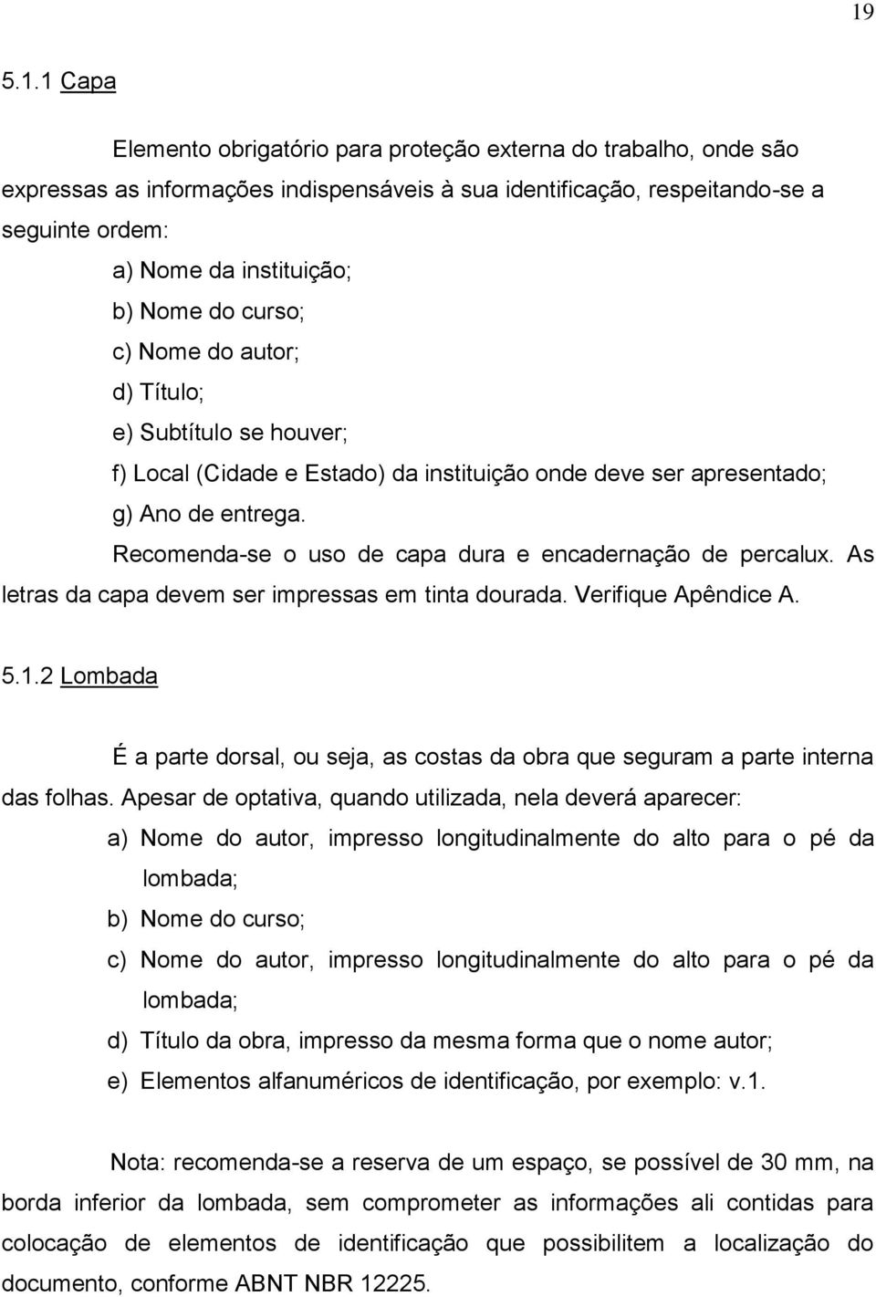 Recomenda-se o uso de capa dura e encadernação de percalux. As letras da capa devem ser impressas em tinta dourada. Verifique Apêndice A. 5.1.