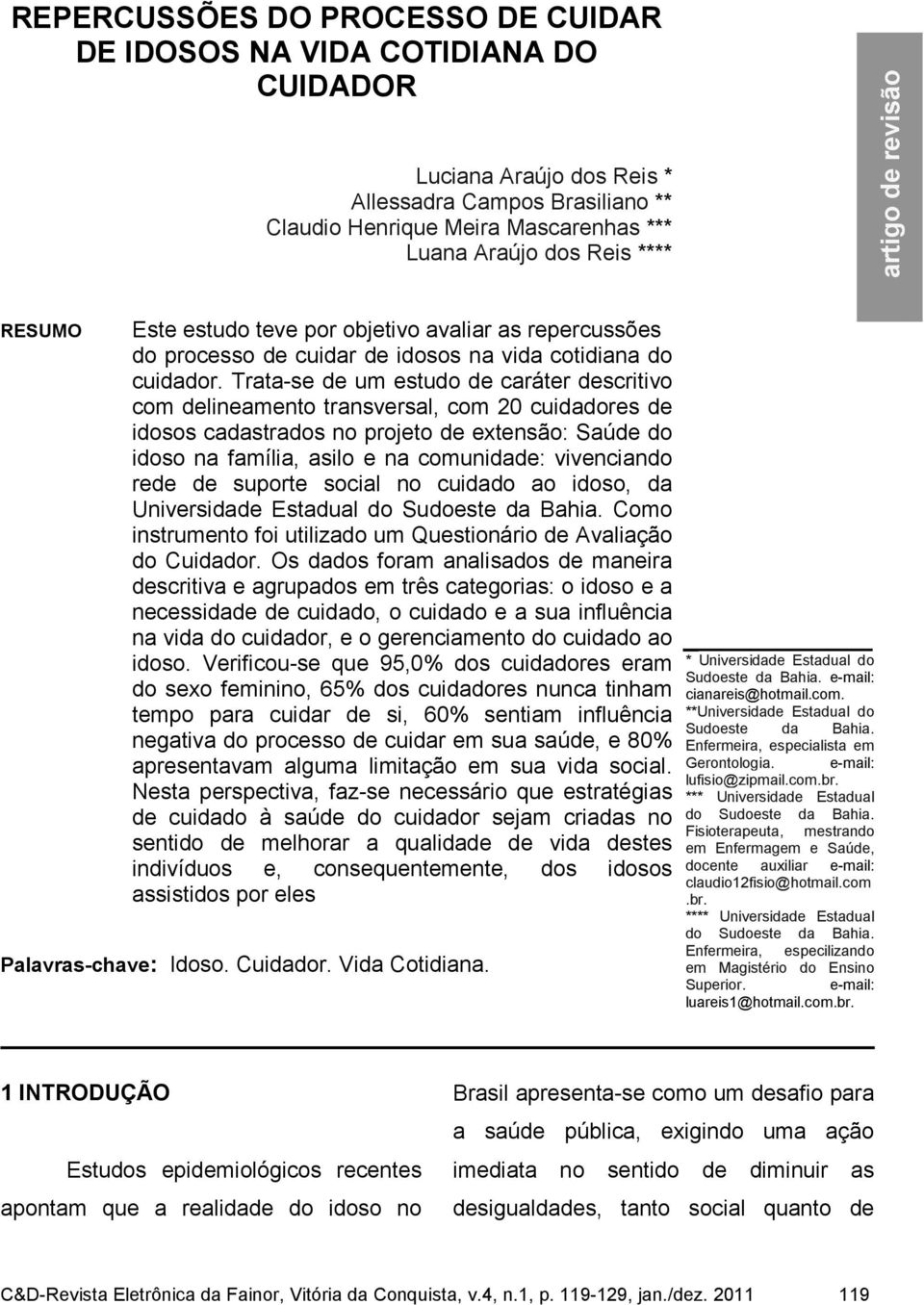 Trata-se de um estudo de caráter descritivo com delineamento transversal, com 2 cuidadores de idosos cadastrados no projeto de extensão: Saúde do idoso na família, asilo e na comunidade: vivenciando