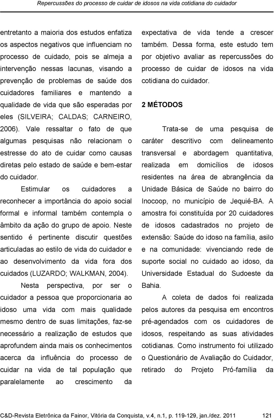 Vale ressaltar o fato de que algumas pesquisas não relacionam o estresse do ato de cuidar como causas diretas pelo estado de saúde e bem-estar do cuidador.