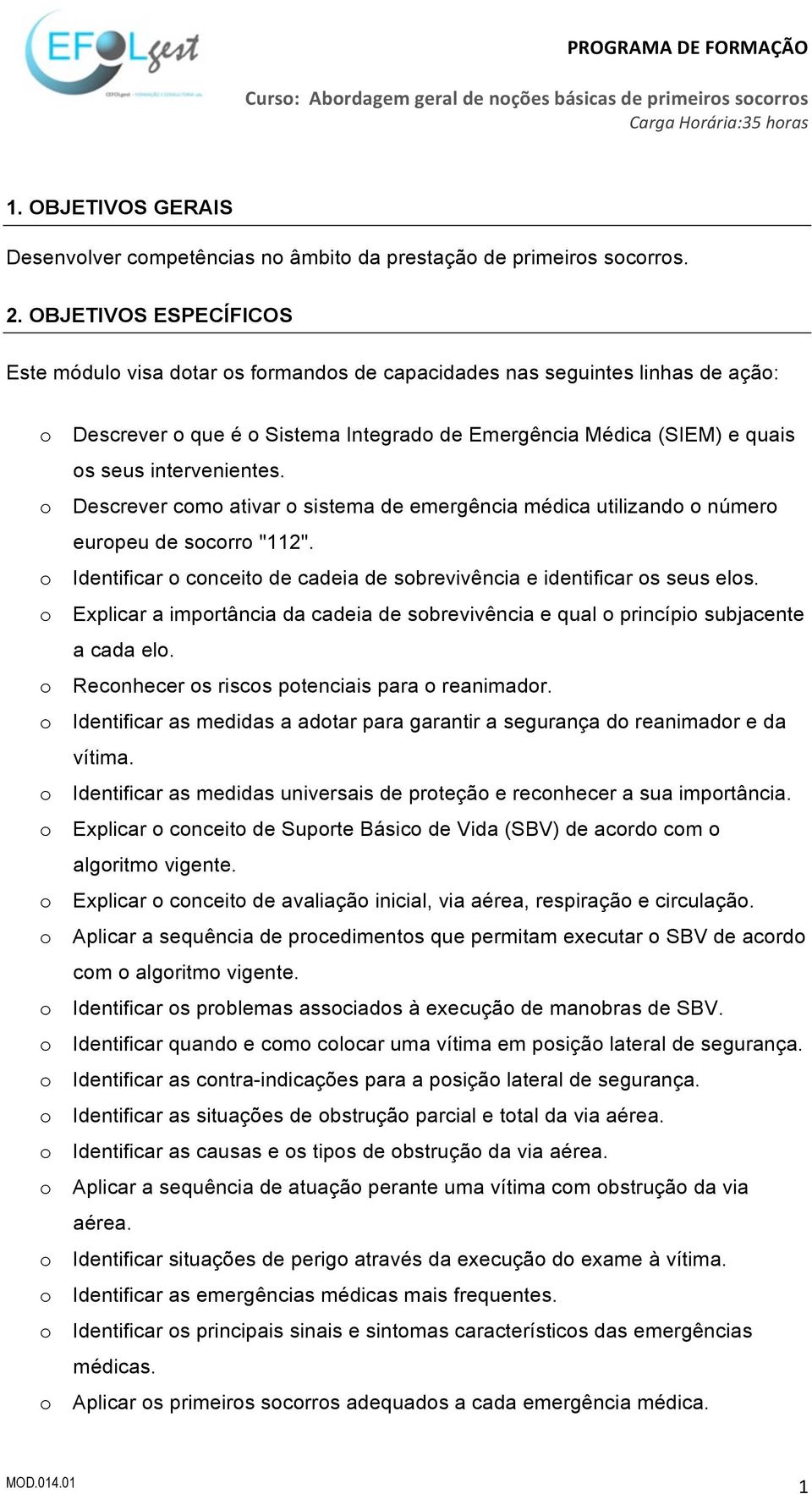 intervenientes. o Descrever como ativar o sistema de emergência médica utilizando o número europeu de socorro "112". o Identificar o conceito de cadeia de sobrevivência e identificar os seus elos.