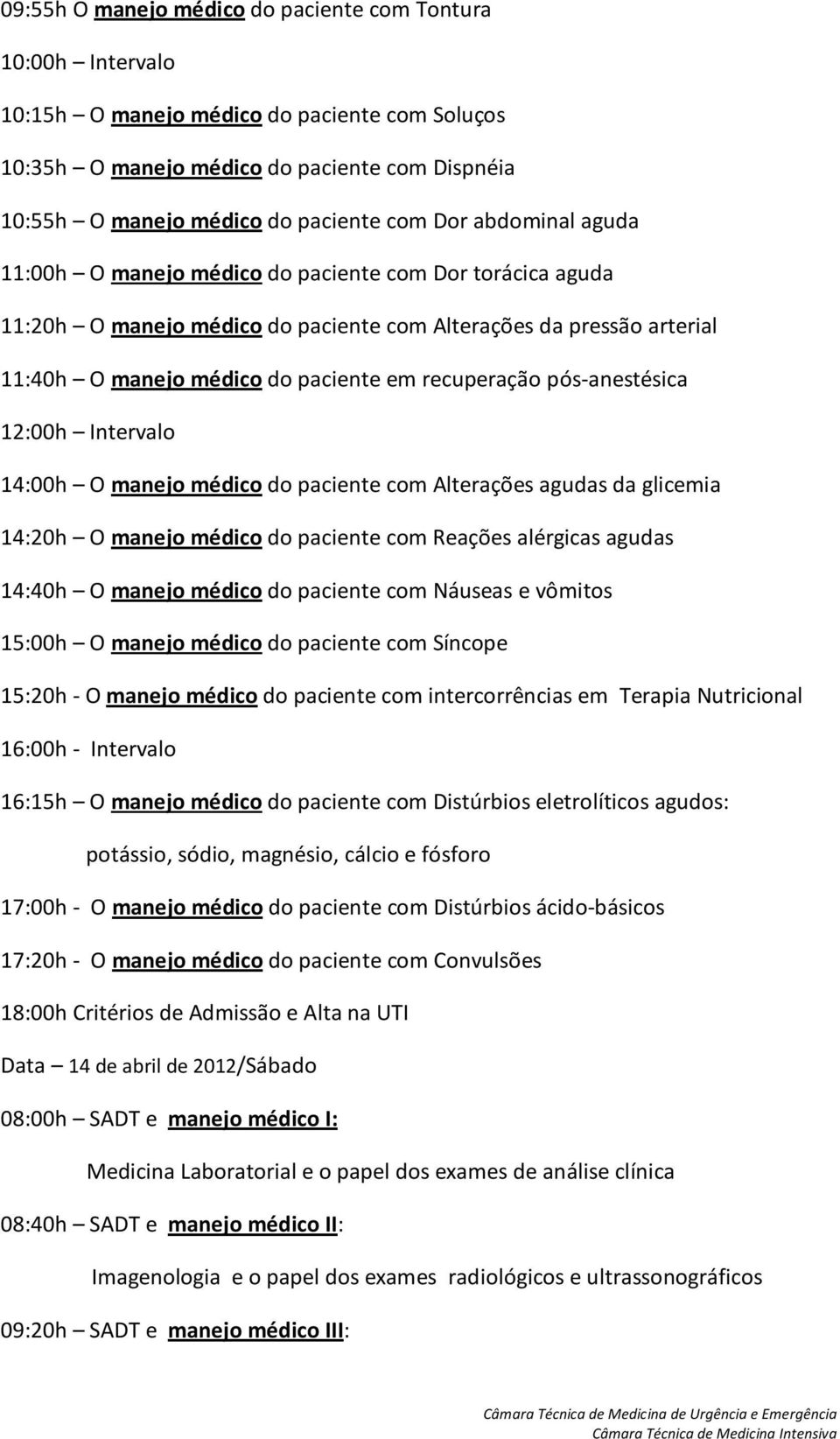 14:00h O manejo médico do paciente com Alterações agudas da glicemia 14:20h O manejo médico do paciente com Reações alérgicas agudas 14:40h O manejo médico do paciente com Náuseas e vômitos 15:00h O