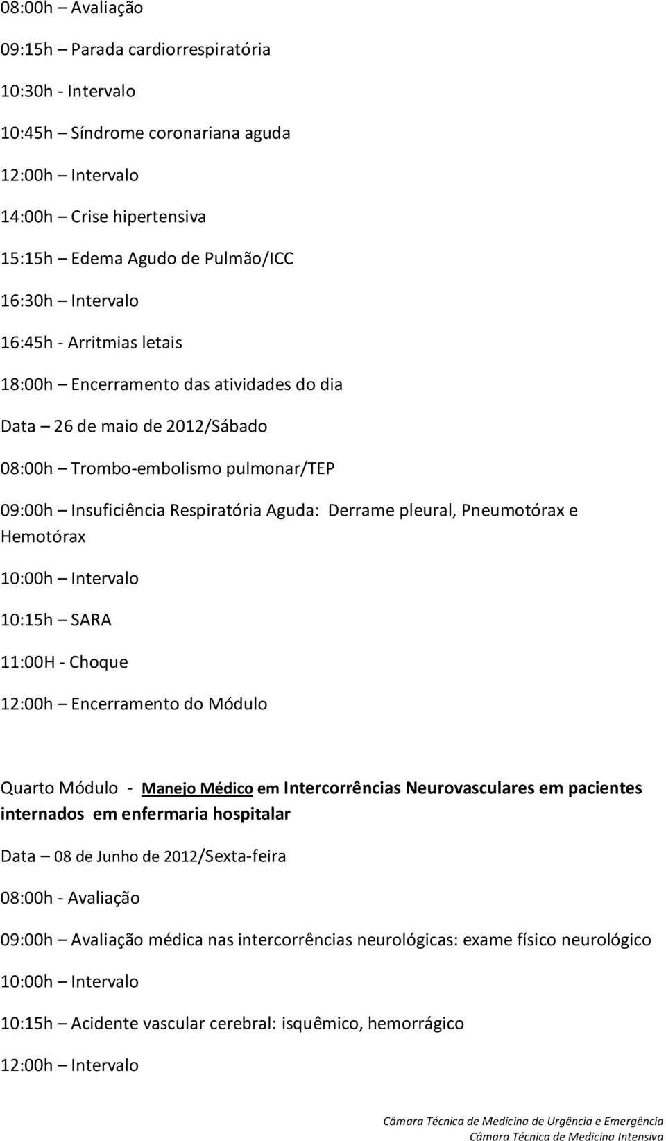 Pneumotórax e Hemotórax 10:15h SARA 11:00H - Choque 12:00h Encerramento do Módulo Quarto Módulo - Manejo Médico em Intercorrências Neurovasculares em pacientes internados em enfermaria