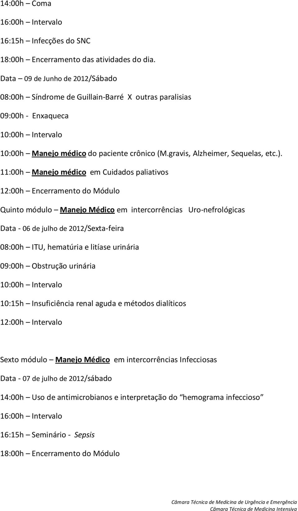 11:00h Manejo médico em Cuidados paliativos 12:00h Encerramento do Módulo Quinto módulo Manejo Médico em intercorrências Uro-nefrológicas Data - 06 de julho de 2012/Sexta-feira 08:00h ITU, hematúria