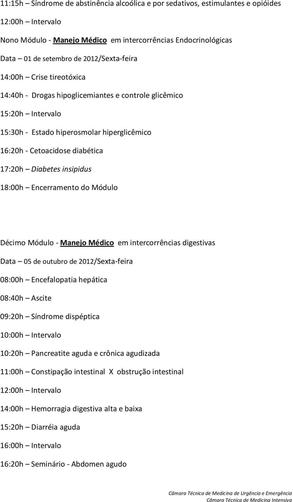 Encerramento do Módulo Décimo Módulo - Manejo Médico em intercorrências digestivas Data 05 de outubro de 2012/Sexta-feira 08:00h Encefalopatia hepática 08:40h Ascite 09:20h Síndrome dispéptica